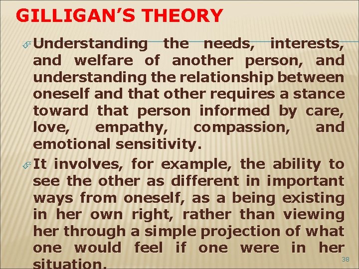 GILLIGAN’S THEORY Understanding the needs, interests, and welfare of another person, and understanding the