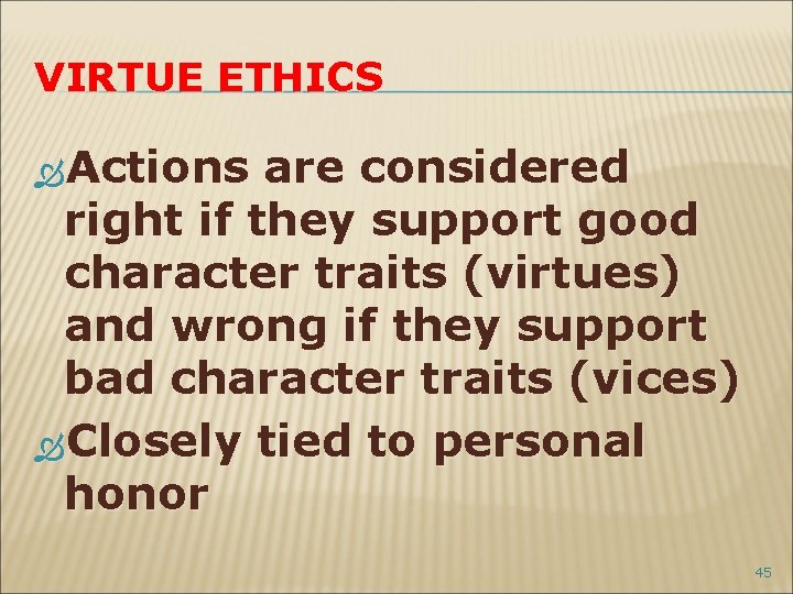VIRTUE ETHICS Actions are considered right if they support good character traits (virtues) and