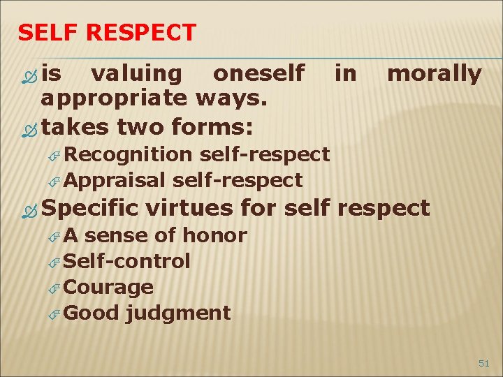 SELF RESPECT is valuing oneself in morally appropriate ways. takes two forms: Recognition self-respect