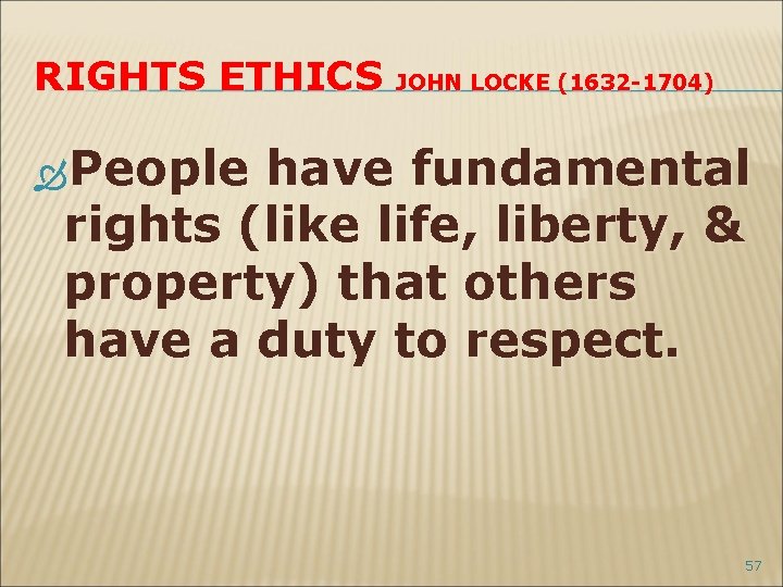 RIGHTS ETHICS JOHN LOCKE (1632 -1704) People have fundamental rights (like life, liberty, &