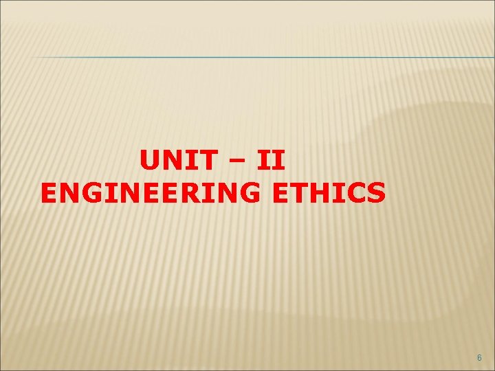 UNIT – II ENGINEERING ETHICS 6 