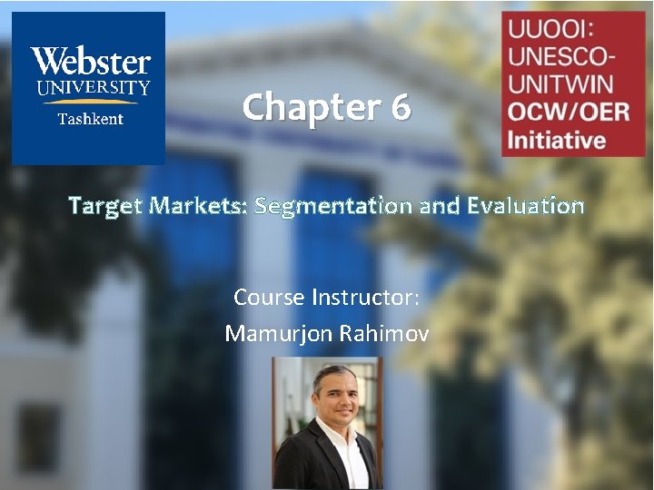 Chapter 6 Target Markets: Segmentation and Evaluation Course Instructor: Mamurjon Rahimov 