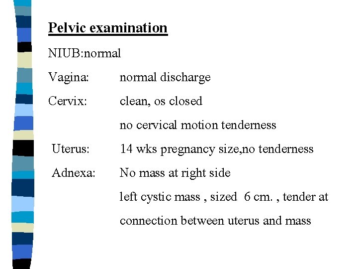 Pelvic examination NIUB: normal Vagina: normal discharge Cervix: clean, os closed no cervical motion