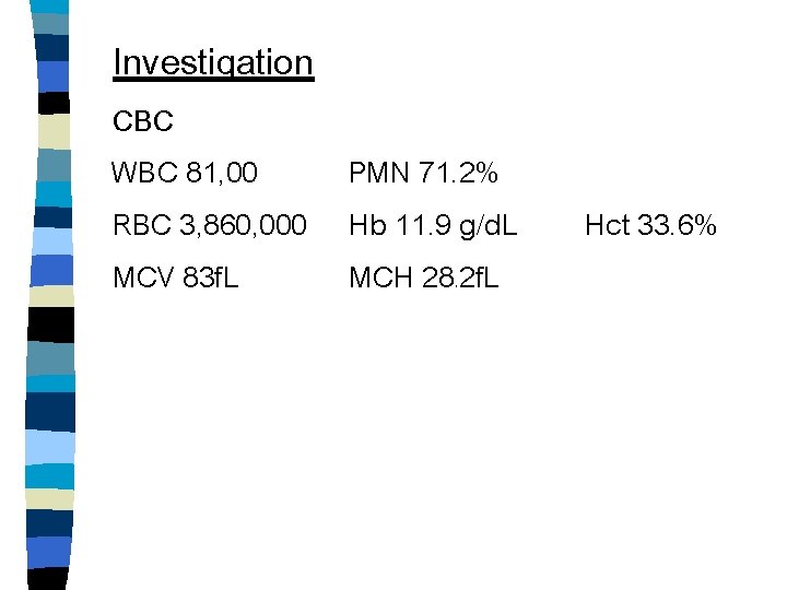 Investigation CBC WBC 81, 00 PMN 71. 2% RBC 3, 860, 000 Hb 11.