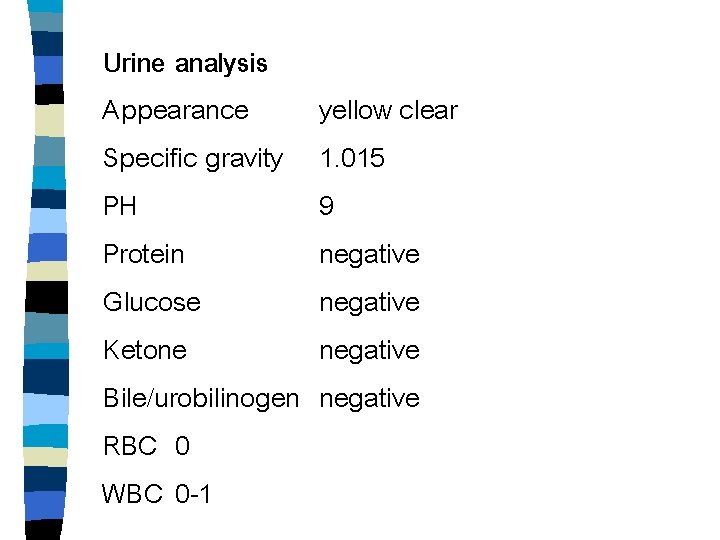 Urine analysis Appearance Specific gravity PH Protein Glucose Ketone Bile/urobilinogen RBC 0 WBC 0