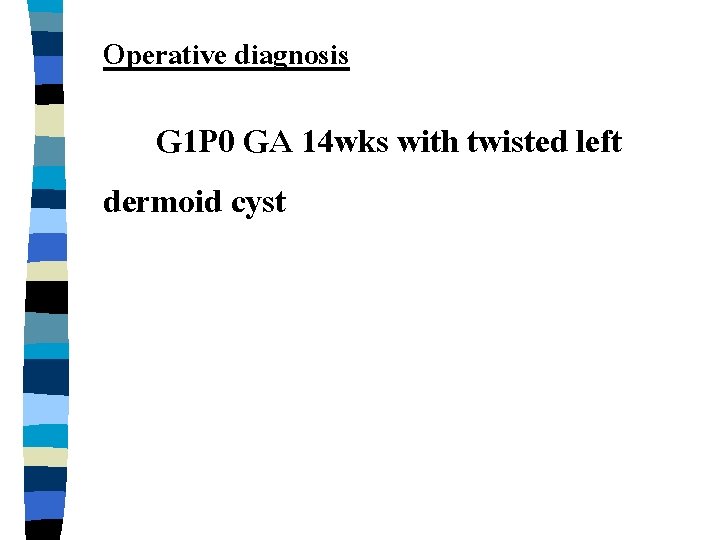 Operative diagnosis G 1 P 0 GA 14 wks with twisted left dermoid cyst