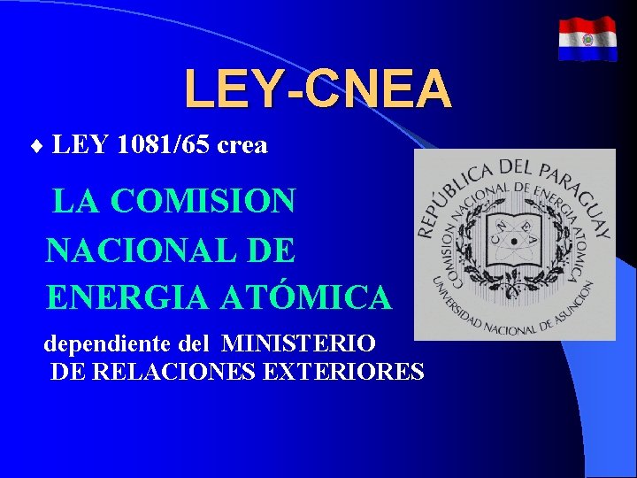 LEY-CNEA ¨ LEY 1081/65 crea LA COMISION NACIONAL DE ENERGIA ATÓMICA dependiente del MINISTERIO LEY-CNEA ¨ LEY 1081/65 crea LA COMISION NACIONAL DE ENERGIA ATÓMICA dependiente del MINISTERIO