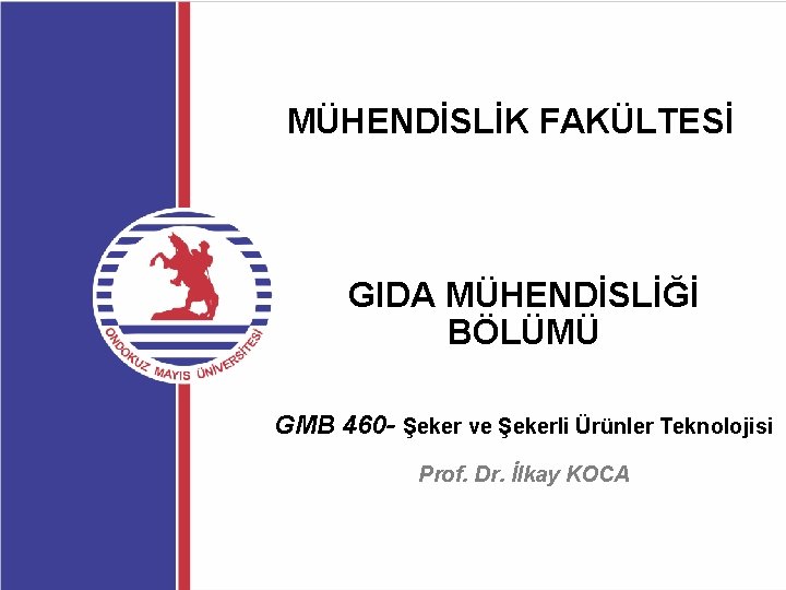 MÜHENDİSLİK FAKÜLTESİ GIDA MÜHENDİSLİĞİ BÖLÜMÜ GMB 460 - Şeker ve Şekerli Ürünler Teknolojisi Prof.