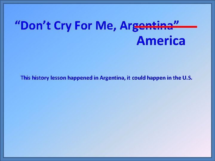 “Don’t Cry For Me, Argentina” America This history lesson happened in Argentina, it could