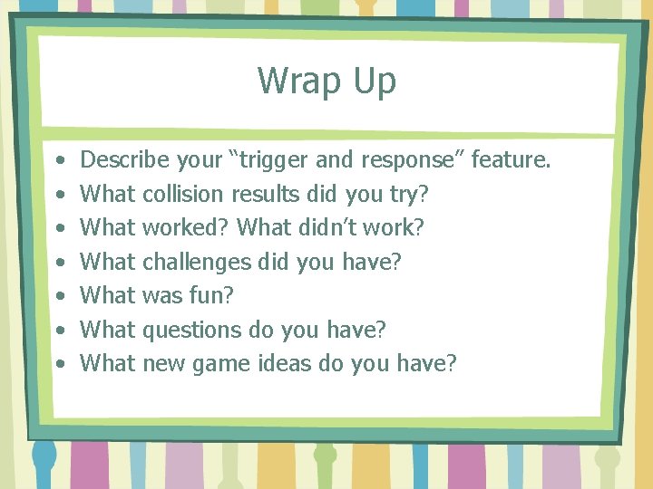 Wrap Up • • Describe your “trigger and response” feature. What collision results did