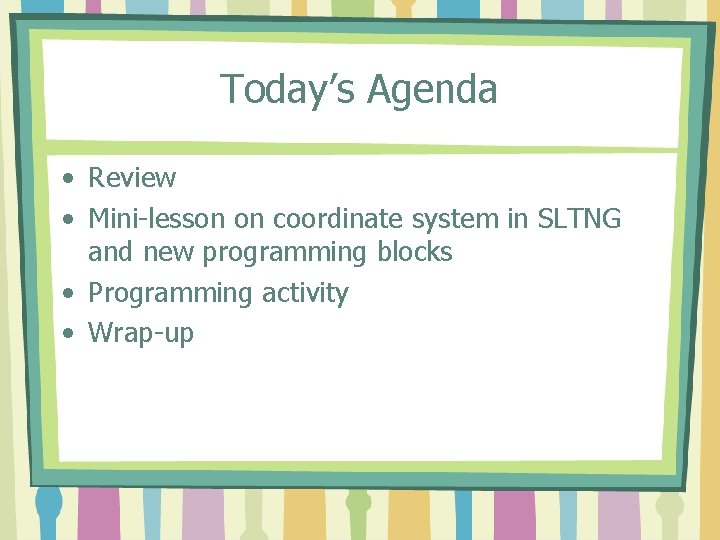 Today’s Agenda • Review • Mini-lesson on coordinate system in SLTNG and new programming