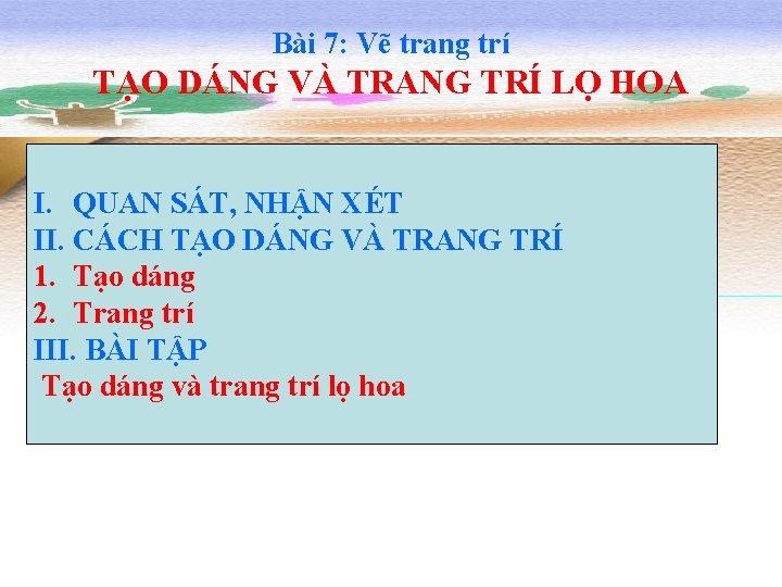 Bài 7: Vẽ trang trí TẠO DÁNG VÀ TRANG TRÍ LỌ HOA I. QUAN