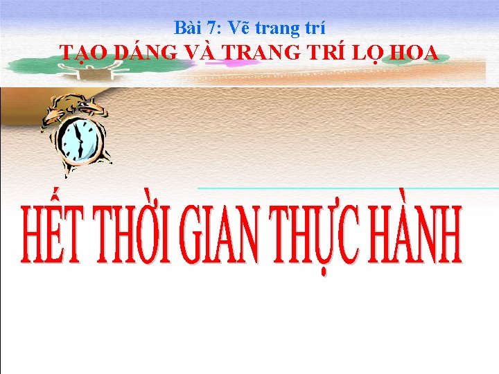 Bài 7: Vẽ trang trí TẠO DÁNG VÀ TRANG TRÍ LỌ HOA 