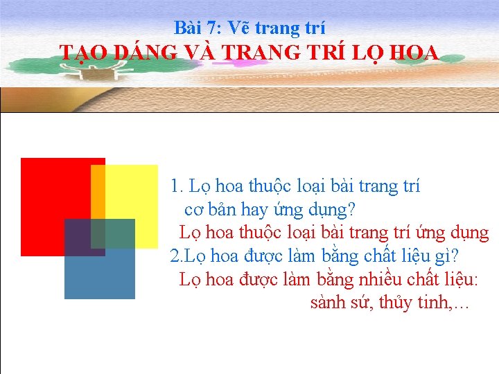 Bài 7: Vẽ trang trí TẠO DÁNG VÀ TRANG TRÍ LỌ HOA 1. Lọ