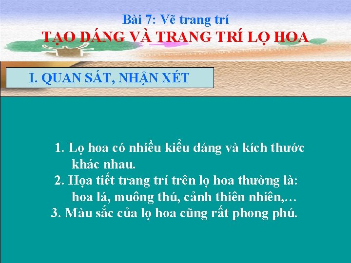 Bài 7: Vẽ trang trí TẠO DÁNG VÀ TRANG TRÍ LỌ HOA I. QUAN