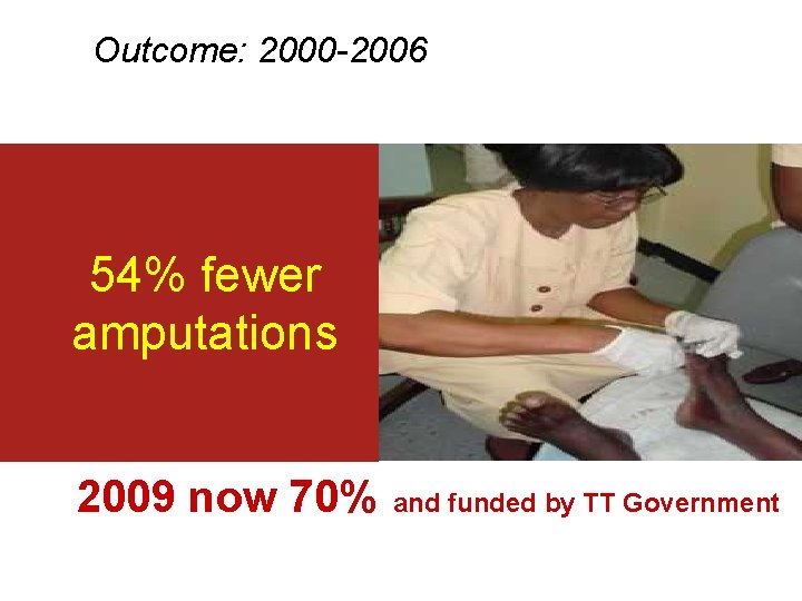 Outcome: 2000 -2006 54% fewer amputations 2009 now 70% and funded by TT Government