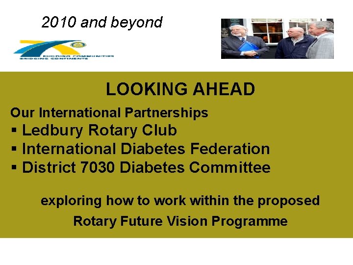 2010 and beyond LOOKING AHEAD Our International Partnerships § Ledbury Rotary Club § International