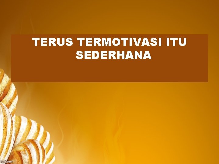 TERUS TERMOTIVASI ITU SEDERHANA 