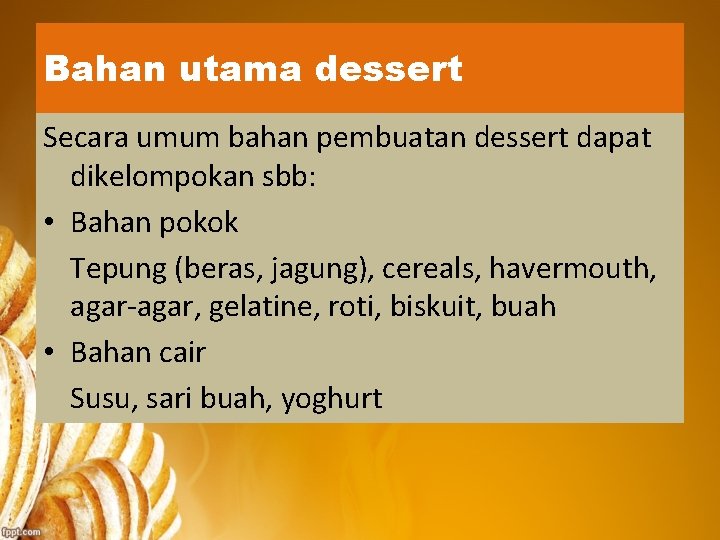 Bahan utama dessert Secara umum bahan pembuatan dessert dapat dikelompokan sbb: • Bahan pokok