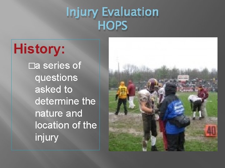 Injury Evaluation HOPS History: �a series of questions asked to determine the nature and