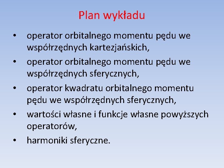 Plan wykładu • • • operator orbitalnego momentu pędu we współrzędnych kartezjańskich, operator orbitalnego