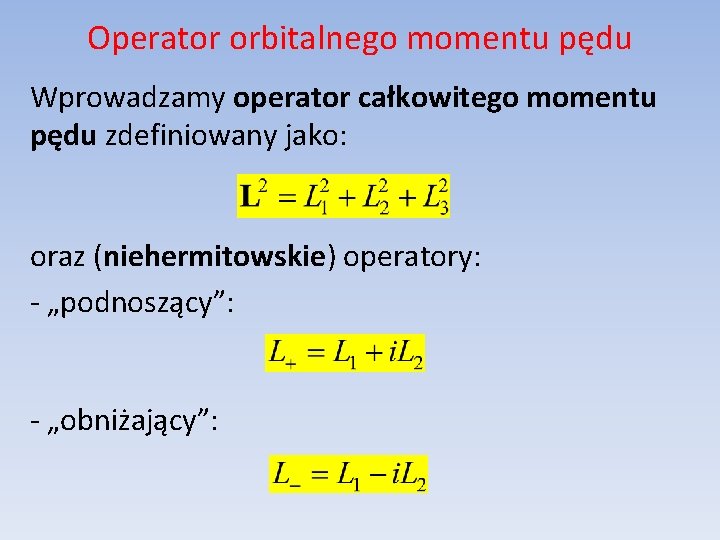 Operator orbitalnego momentu pędu Wprowadzamy operator całkowitego momentu pędu zdefiniowany jako: oraz (niehermitowskie) operatory: