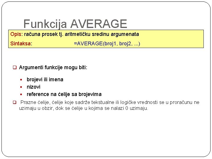 Funkcija AVERAGE Opis: računa prosek tj. aritmetičku sredinu argumenata Sintaksa: =AVERAGE(broj 1, broj 2,