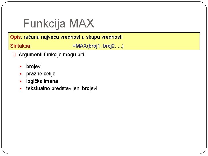 Funkcija MAX Opis: računa najveću vrednost u skupu vrednosti Sintaksa: =MAX(broj 1, broj 2,