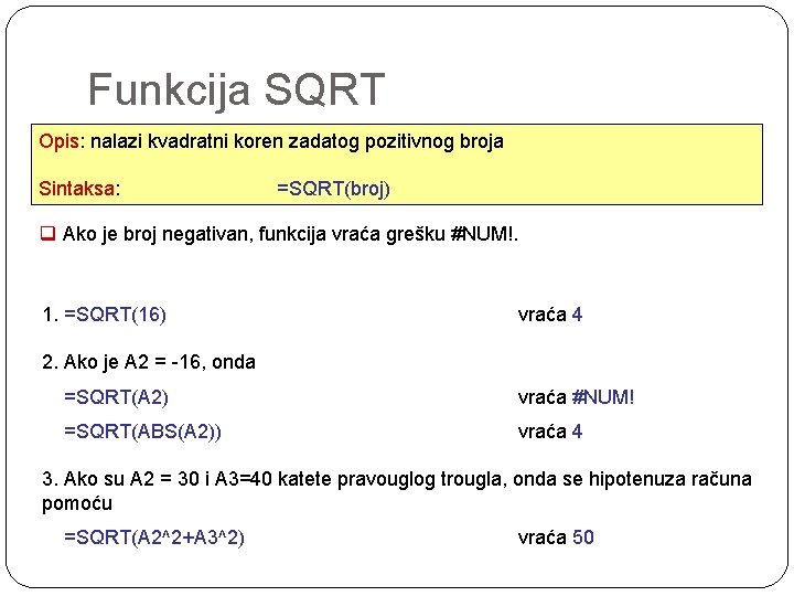 Funkcija SQRT Opis: nalazi kvadratni koren zadatog pozitivnog broja Sintaksa: =SQRT(broj) q Ako je