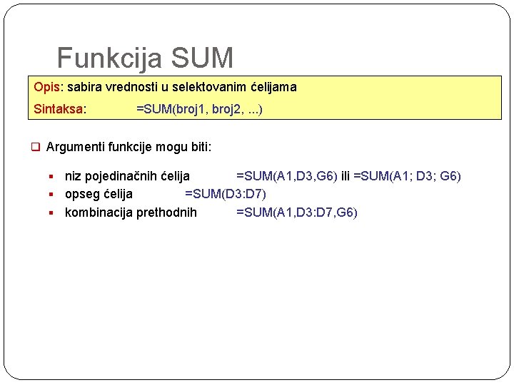 Funkcija SUM Opis: sabira vrednosti u selektovanim ćelijama Sintaksa: =SUM(broj 1, broj 2, .