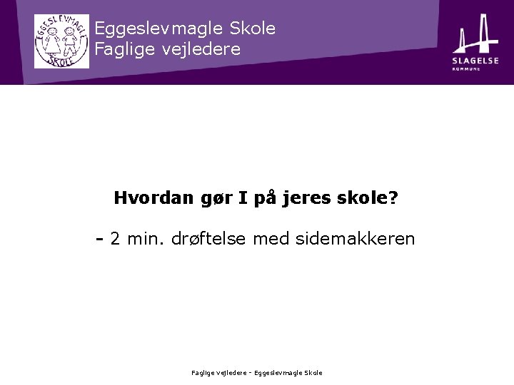 Eggeslevmagle Skole Faglige vejledere Hvordan gør I på jeres skole? - 2 min. drøftelse