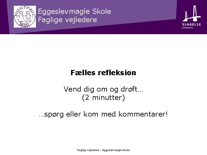 Eggeslevmagle Skole Faglige vejledere Fælles refleksion Vend dig om og drøft… (2 minutter) …spørg