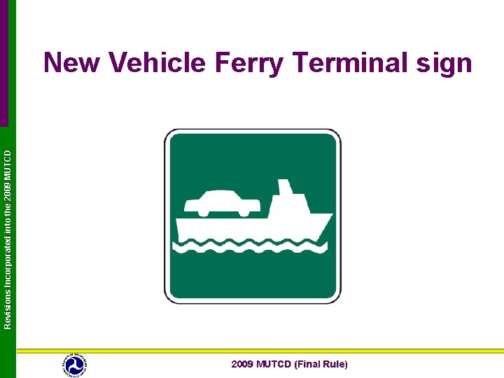 Revisions Incorporated into the 2009 MUTCD New Vehicle Ferry Terminal sign 2009 MUTCD (Final