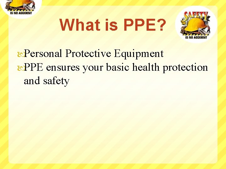 What is PPE? Personal Protective Equipment PPE ensures your basic health protection and safety