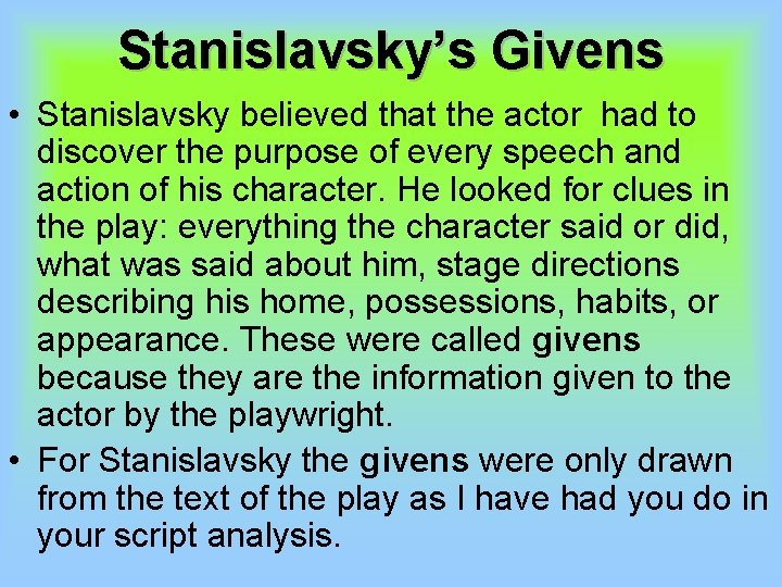 Stanislavsky’s Givens • Stanislavsky believed that the actor had to discover the purpose of