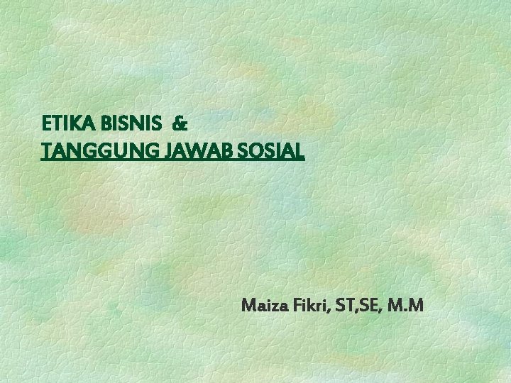 ETIKA BISNIS & TANGGUNG JAWAB SOSIAL Maiza Fikri, ST, SE, M. M 