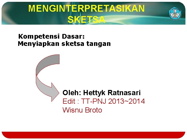 MENGINTERPRETASIKAN SKETSA Kompetensi Dasar: Menyiapkan sketsa tangan Oleh: Hettyk Ratnasari Edit : TT-PNJ 2013~2014