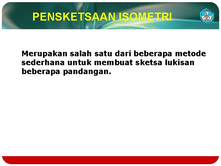 PENSKETSAAN ISOMETRI Merupakan salah satu dari beberapa metode sederhana untuk membuat sketsa lukisan beberapa