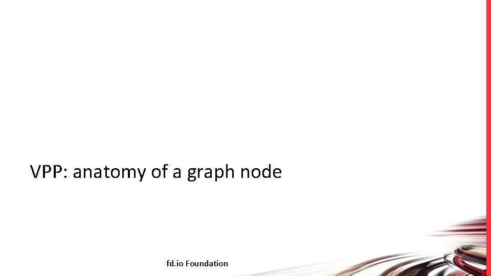 VPP: anatomy of a graph node fd. io Foundation 