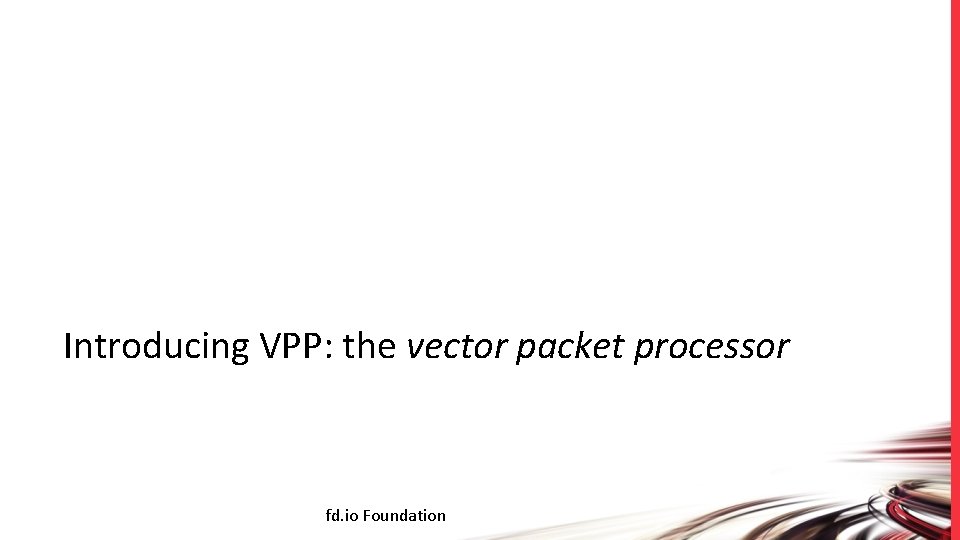 Introducing VPP: the vector packet processor fd. io Foundation 