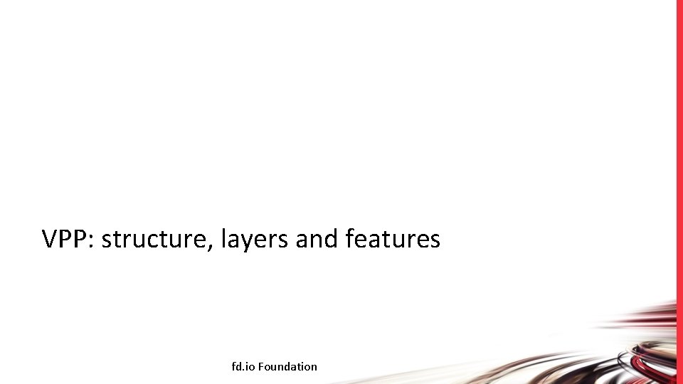 VPP: structure, layers and features fd. io Foundation 