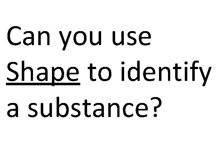 Can you use Shape to identify a substance? 