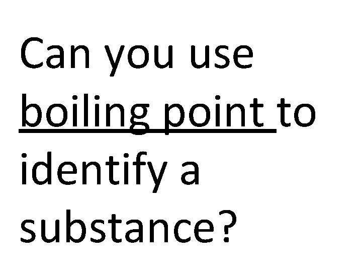 Can you use boiling point to identify a substance? 