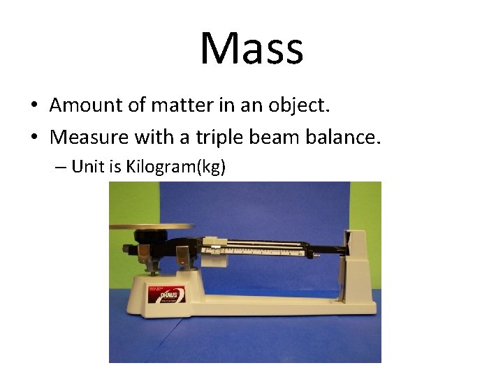 Mass • Amount of matter in an object. • Measure with a triple beam