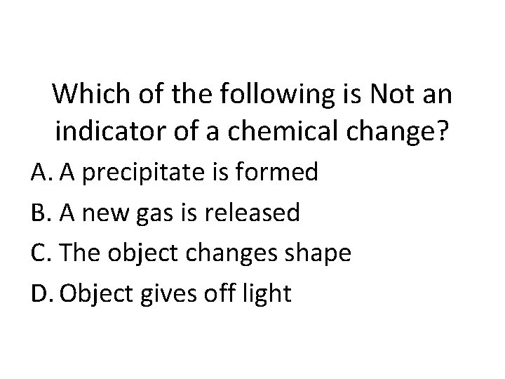 Which of the following is Not an indicator of a chemical change? A. A