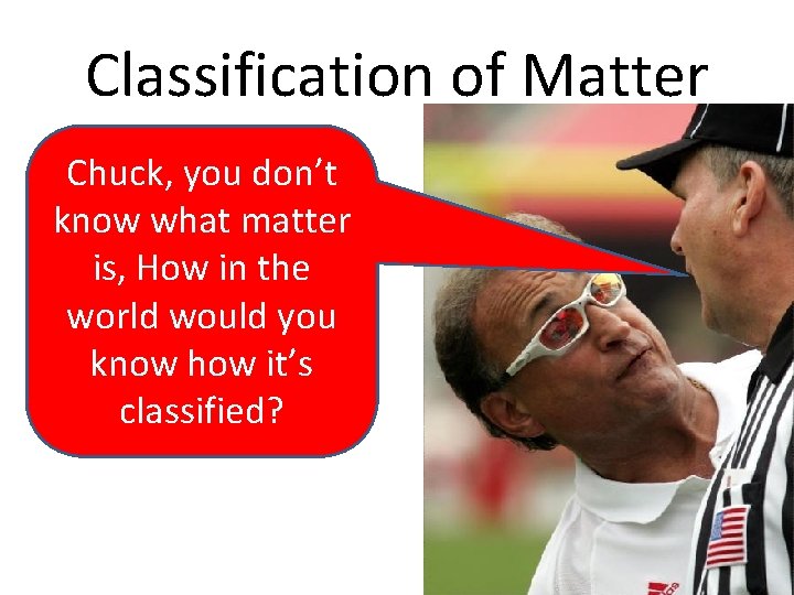 Classification of Matter Chuck, you don’t know what matter is, How in the world