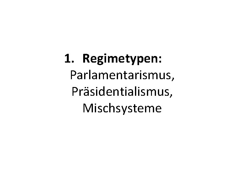 1. Regimetypen: Parlamentarismus, Präsidentialismus, Mischsysteme 