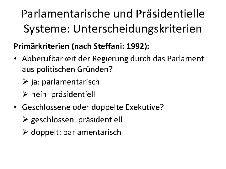 Parlamentarische und Präsidentielle Systeme: Unterscheidungskriterien Primärkriterien (nach Steffani: 1992): • Abberufbarkeit der Regierung durch