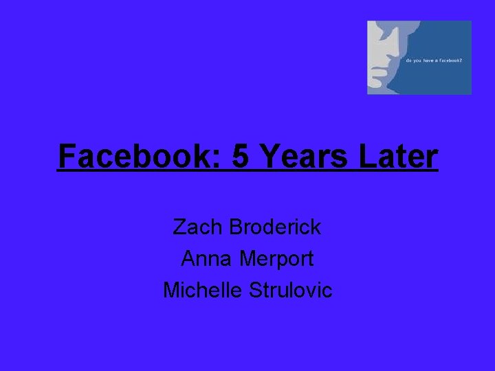 Facebook: 5 Years Later Zach Broderick Anna Merport Michelle Strulovic 