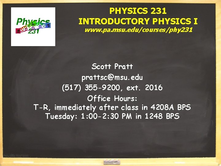 PHYSICS 231 INTRODUCTORY PHYSICS I www. pa. msu. edu/courses/phy 231 Scott Pratt prattsc@msu. edu